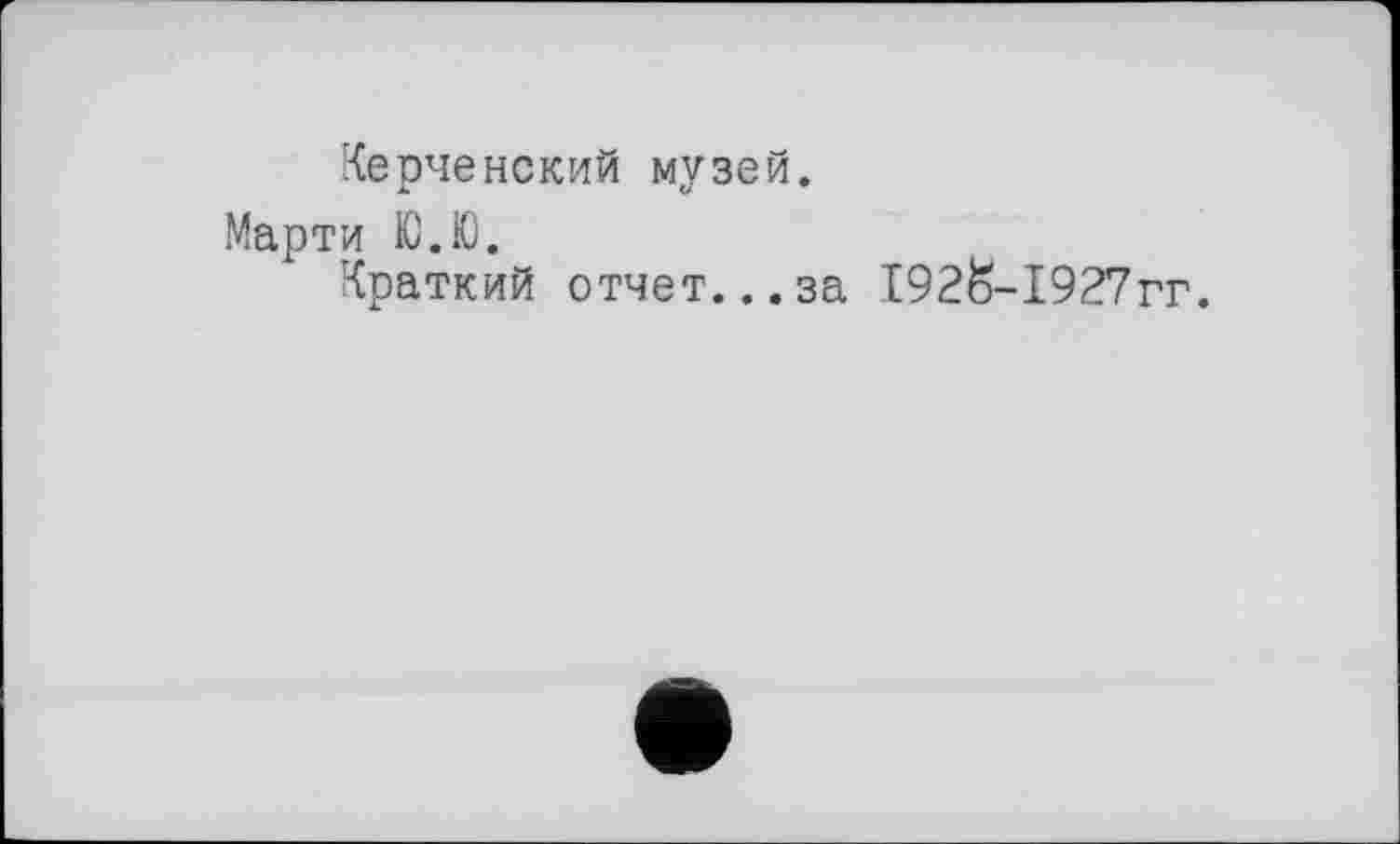 ﻿Керченский музей.
Марти Ю.Ю.
Краткий отчет...за І92Й-І927гг.